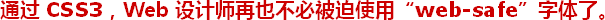 ͨ¹ý CSS3£¬Web Éè¼ÆÊ¦ÔÙÒ²²»±Ø±»ÆÈʹÓá°web-safe¡±×ÖÌåÁË¡£